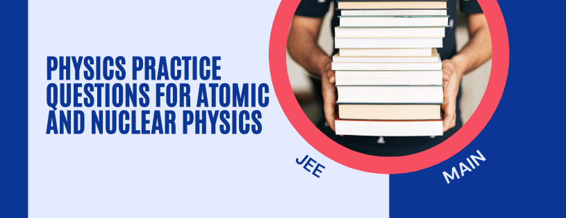 Physics Practice Questions for Atomic and Nuclear Physics